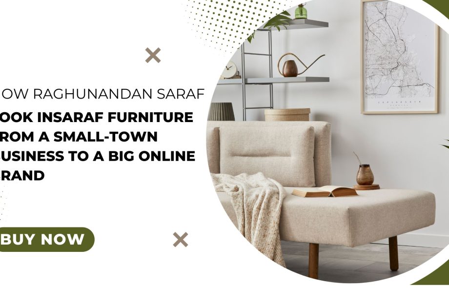 How Raghunandan Saraf Took Insaraf Furniture from a Small-Town Business to a Big Online Brand?