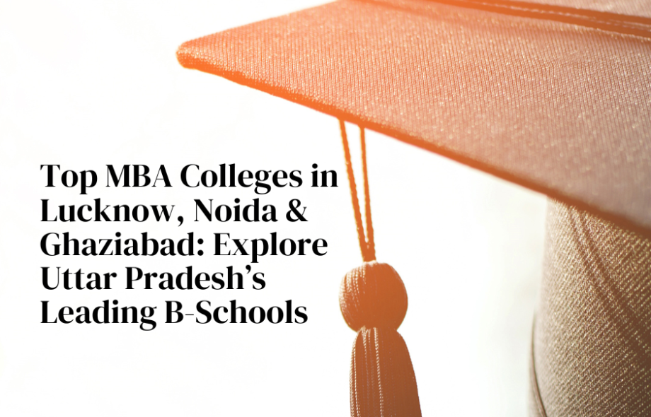 Top MBA Colleges in Lucknow, Noida & Ghaziabad: Explore Uttar Pradesh’s Leading B-Schools
