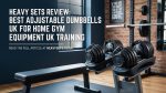 Heavy Sets Review Best Adjustable Dumbbells UK for Home Gym Equipment UK Training