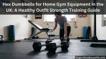 Hex Dumbbells for Home Gym Equipment in the UK A Healthy Outfit Strength Training Guide